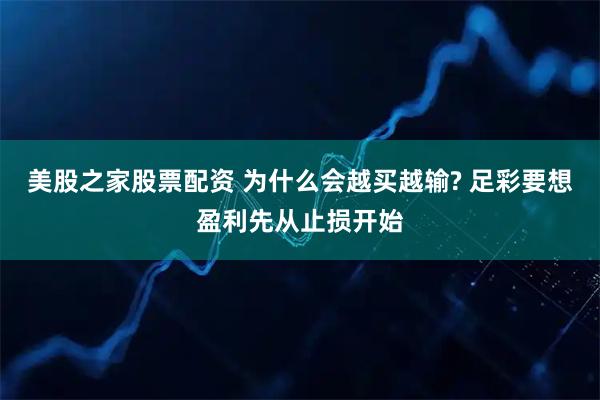 美股之家股票配资 为什么会越买越输? 足彩要想盈利先从止损开始