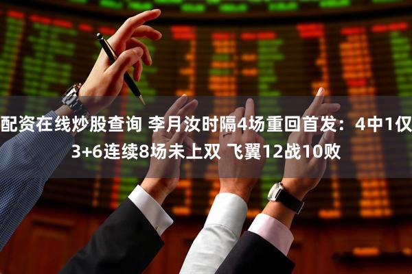 配资在线炒股查询 李月汝时隔4场重回首发：4中1仅3+6连续8场未上双 飞翼12战10败