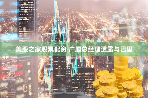 美股之家股票配资 广厦总经理透露与巴里