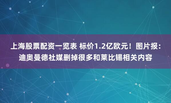 上海股票配资一览表 标价1.2亿欧元！图片报：迪奥曼德社媒删掉很多和莱比锡相关内容